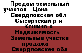 Продам земельный участок › Цена ­ 1 350 000 - Свердловская обл., Сысертский р-н, Кашино с. Недвижимость » Земельные участки продажа   . Свердловская обл.